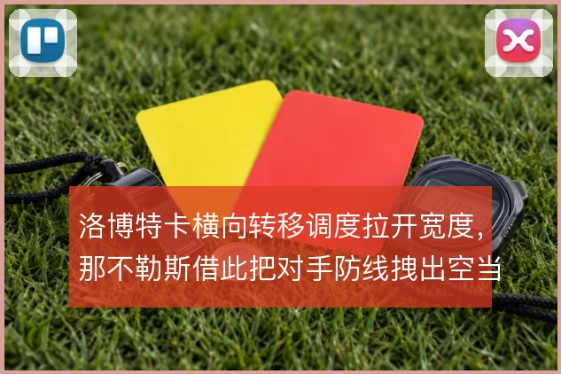 洛博特卡横向转移调度拉开宽度，那不勒斯借此把对手防线拽出空当