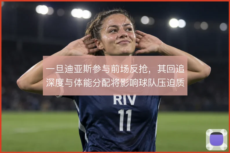 一旦迪亚斯参与前场反抢，其回追深度与体能分配将影响球队压迫质量