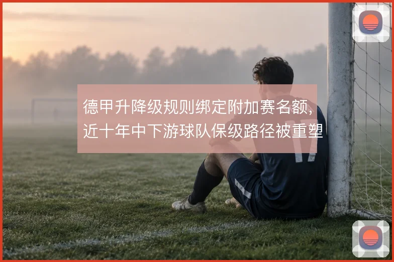 德甲升降级规则绑定附加赛名额，近十年中下游球队保级路径被重塑