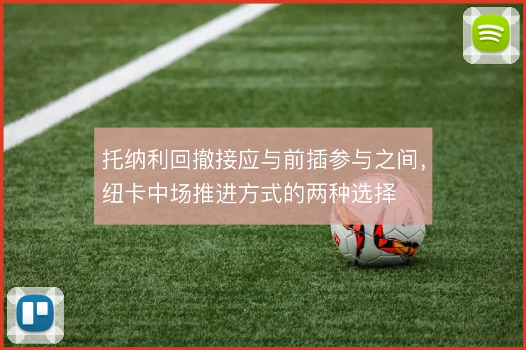 托纳利回撤接应与前插参与之间，纽卡中场推进方式的两种选择
