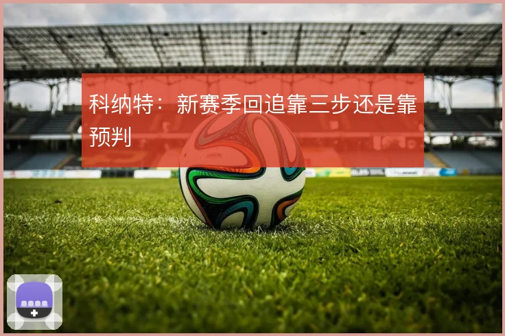 科纳特:新赛季回追靠三步还是靠预判