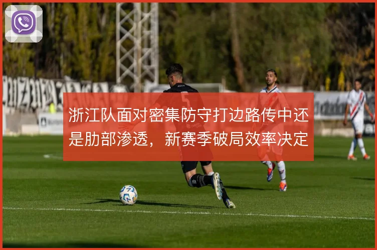 浙江队面对密集防守打边路传中还是肋部渗透，新赛季破局效率决定上限