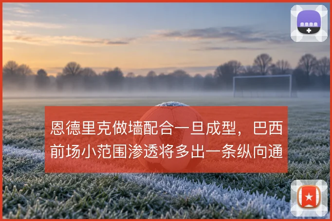 恩德里克做墙配合一旦成型，巴西前场小范围渗透将多出一条纵向通道