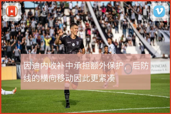 因迪内收补中承担额外保护，后防线的横向移动因此更紧凑