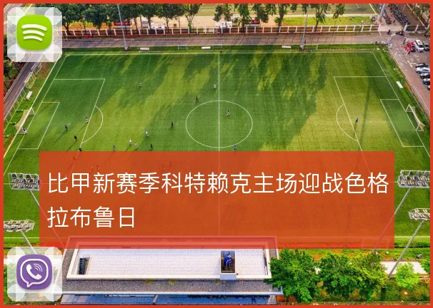 比甲新赛季科特赖克主场迎战色格拉布鲁日
