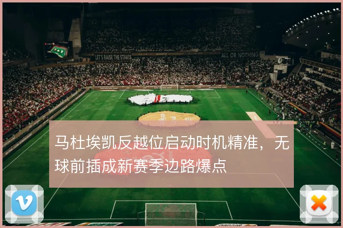 马杜埃凯反越位启动时机精准，无球前插成新赛季边路爆点