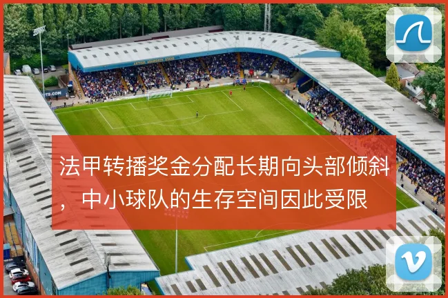 法甲转播奖金分配长期向头部倾斜，中小球队的生存空间因此受限
