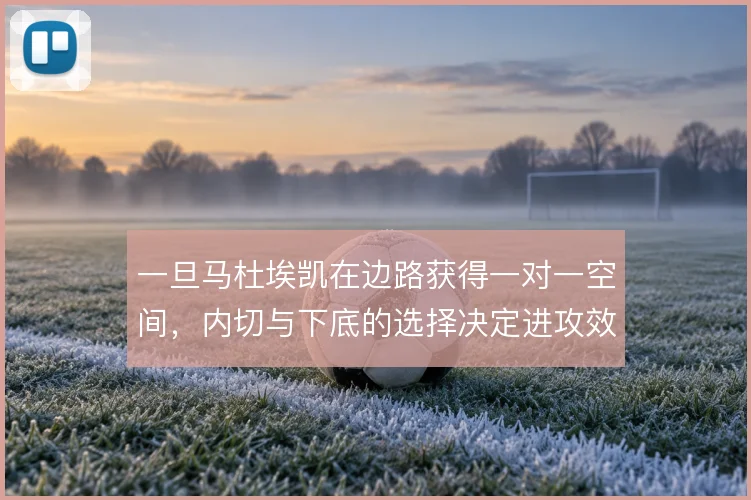 一旦马杜埃凯在边路获得一对一空间，内切与下底的选择决定进攻效率
