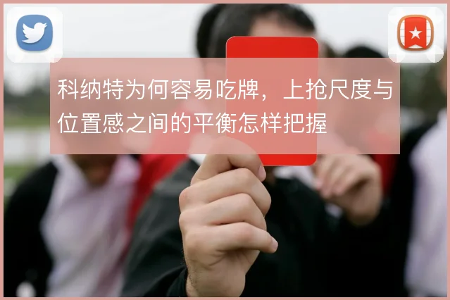 科纳特为何容易吃牌，上抢尺度与位置感之间的平衡怎样把握