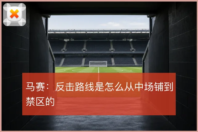 马赛：反击路线是怎么从中场铺到禁区的