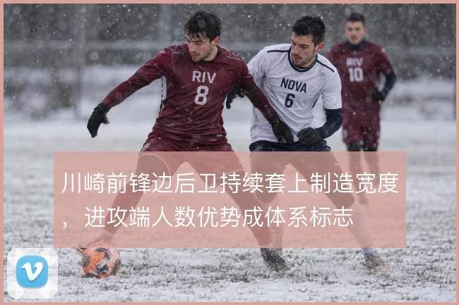 川崎前锋边后卫持续套上制造宽度，进攻端人数优势成体系标志