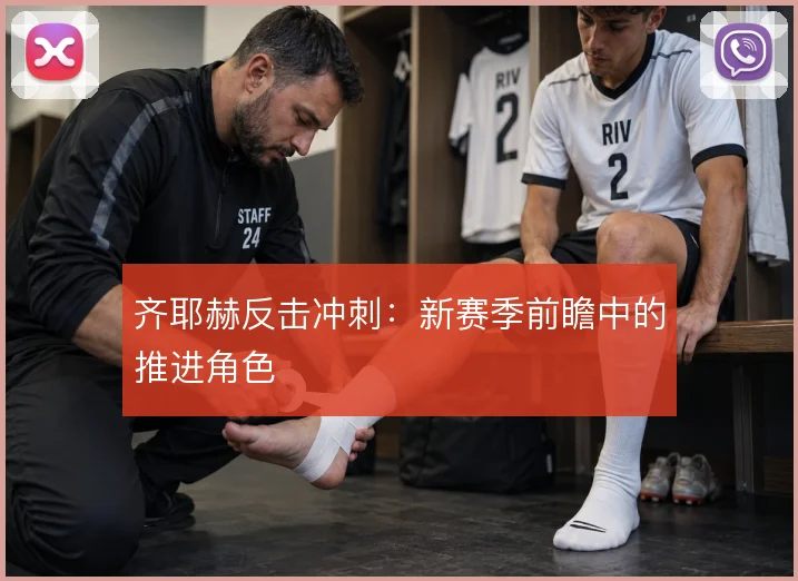 齐耶赫反击冲刺：新赛季前瞻中的推进角色