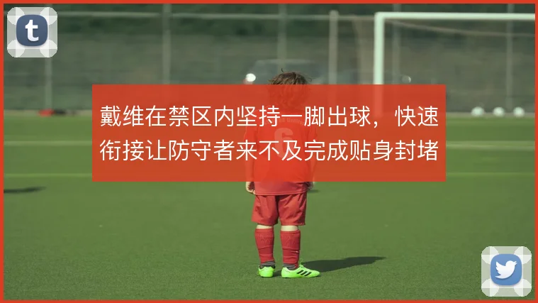 戴维在禁区内坚持一脚出球，快速衔接让防守者来不及完成贴身封堵