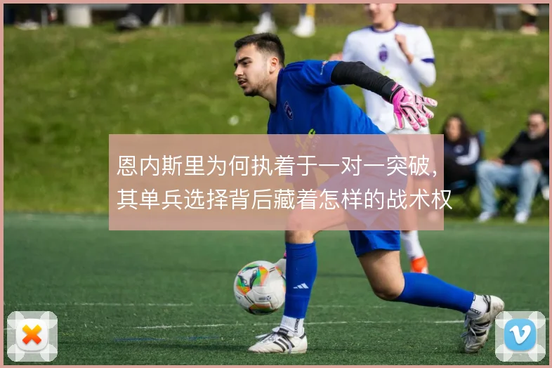 恩内斯里为何执着于一对一突破，其单兵选择背后藏着怎样的战术权衡