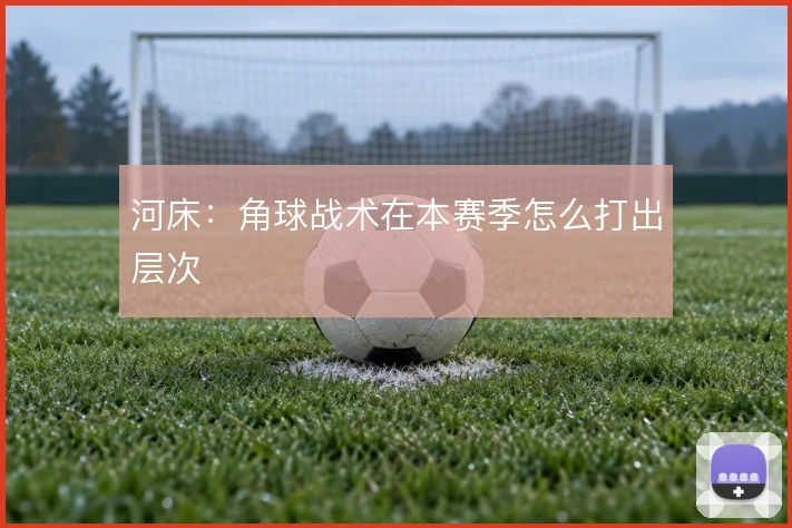 河床：角球战术在本赛季怎么打出层次