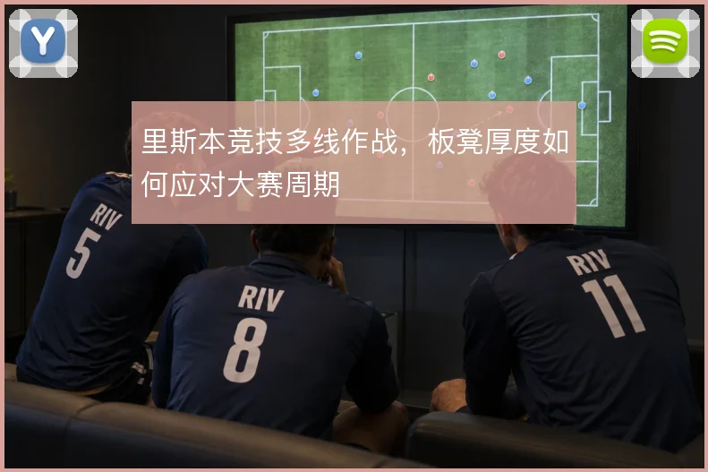 里斯本竞技多线作战,板凳厚度如何应对大赛周期