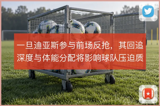 一旦迪亚斯参与前场反抢，其回追深度与体能分配将影响球队压迫质量