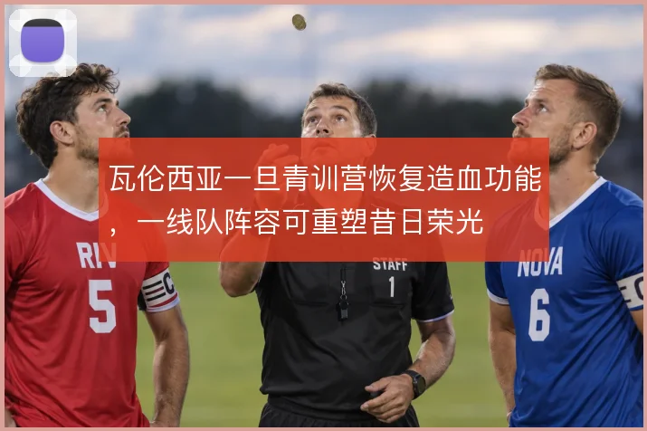 瓦伦西亚一旦青训营恢复造血功能，一线队阵容可重塑昔日荣光