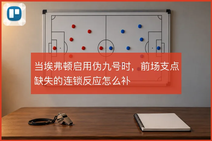 当埃弗顿启用伪九号时，前场支点缺失的连锁反应怎么补