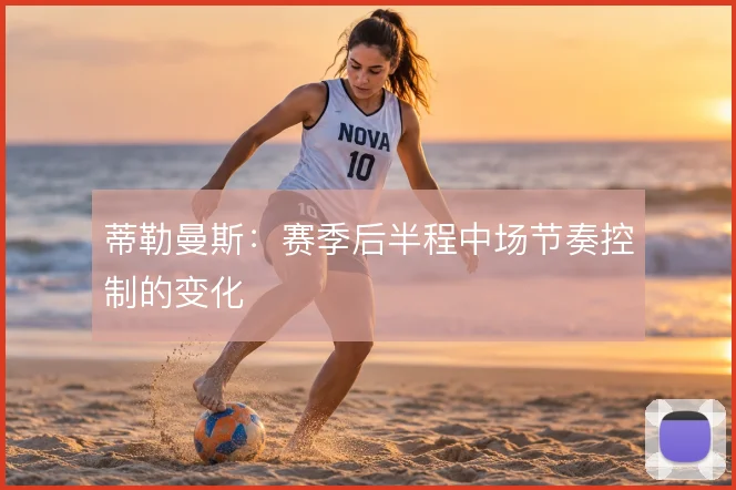 蒂勒曼斯:赛季后半程中场节奏控制的变化