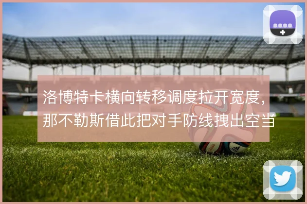 洛博特卡横向转移调度拉开宽度，那不勒斯借此把对手防线拽出空当