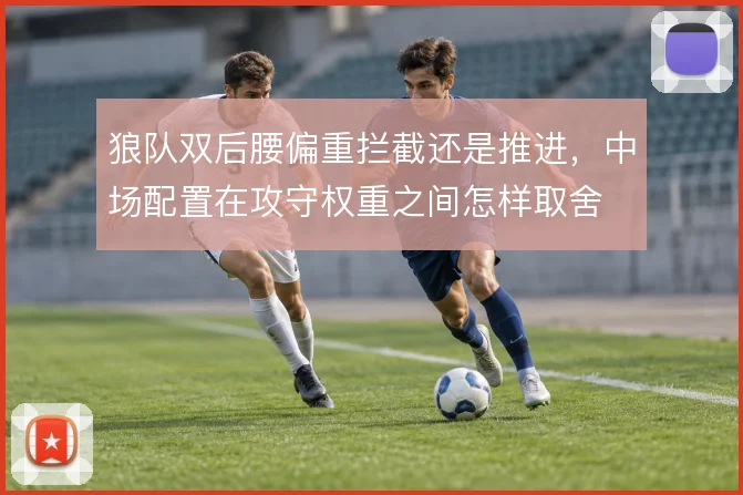 狼队双后腰偏重拦截还是推进，中场配置在攻守权重之间怎样取舍