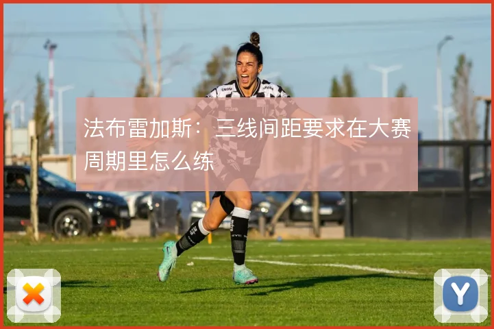 法布雷加斯:三线间距要求在大赛周期里怎么练