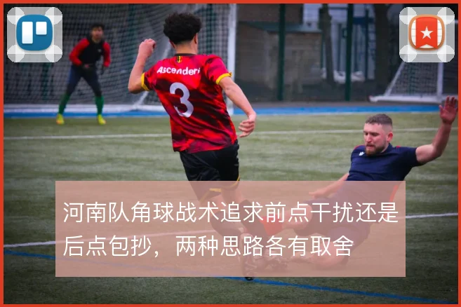 河南队角球战术追求前点干扰还是后点包抄，两种思路各有取舍