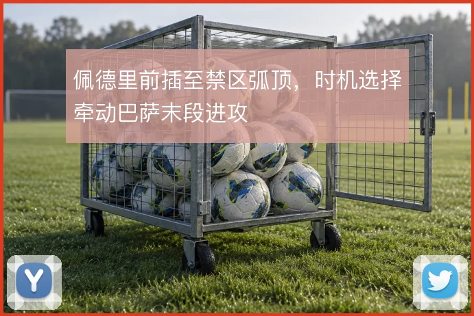佩德里前插至禁区弧顶,时机选择牵动巴萨末段进攻