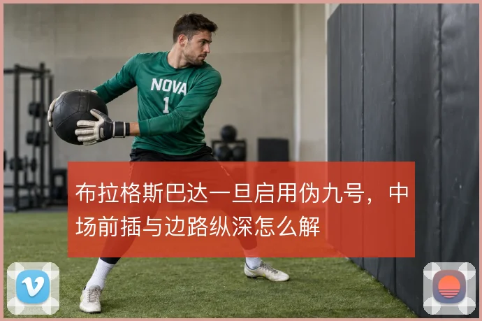 布拉格斯巴达一旦启用伪九号,中场前插与边路纵深怎么解