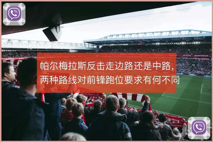 帕尔梅拉斯反击走边路还是中路，两种路线对前锋跑位要求有何不同