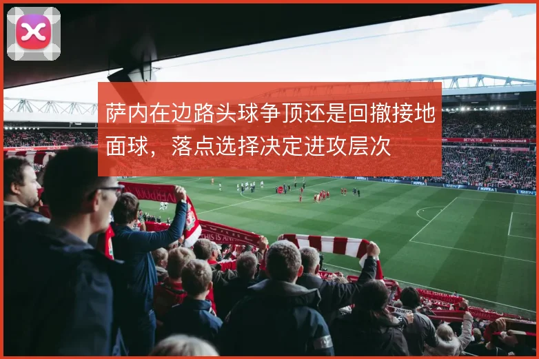 萨内在边路头球争顶还是回撤接地面球，落点选择决定进攻层次