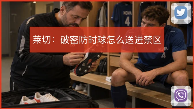 莱切:破密防时球怎么送进禁区