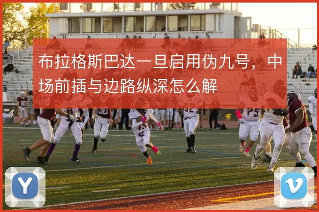 布拉格斯巴达一旦启用伪九号,中场前插与边路纵深怎么解