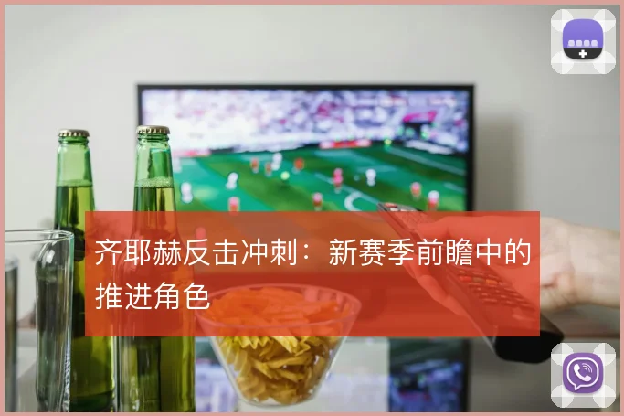齐耶赫反击冲刺：新赛季前瞻中的推进角色