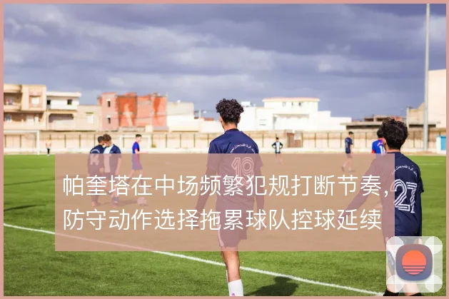 帕奎塔在中场频繁犯规打断节奏，防守动作选择拖累球队控球延续