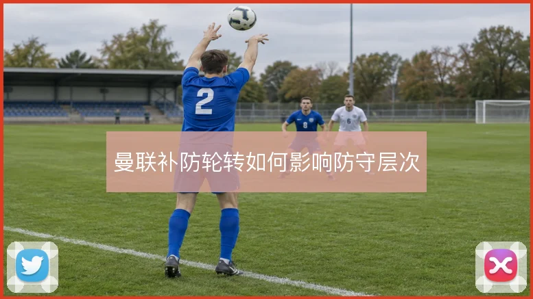 曼联补防轮转如何影响防守层次