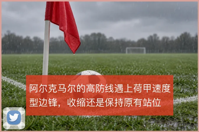 阿尔克马尔的高防线遇上荷甲速度型边锋，收缩还是保持原有站位