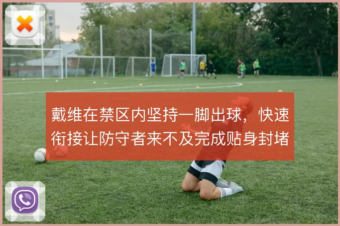 戴维在禁区内坚持一脚出球，快速衔接让防守者来不及完成贴身封堵