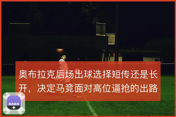 奥布拉克后场出球选择短传还是长开，决定马竞面对高位逼抢的出路
