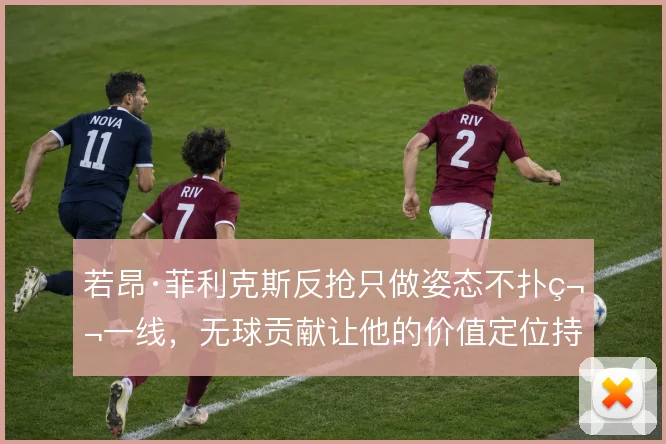 若昂·菲利克斯反抢只做姿态不扑第一线，无球贡献让他的价值定位持续模糊