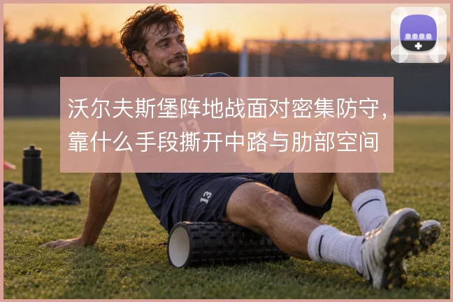 沃尔夫斯堡阵地战面对密集防守，靠什么手段撕开中路与肋部空间