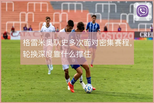 格雷米奥队史多次面对密集赛程，轮换深度靠什么撑住