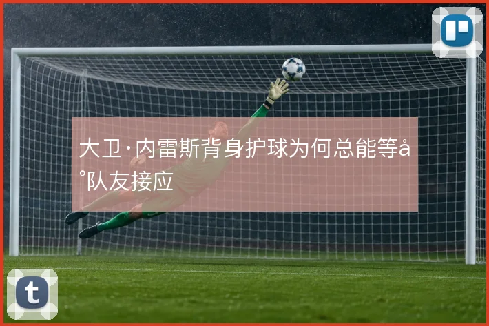 大卫·内雷斯背身护球为何总能等到队友接应