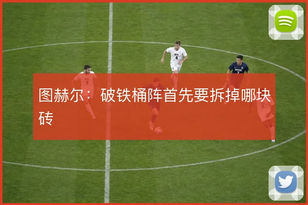 图赫尔:破铁桶阵首先要拆掉哪块砖