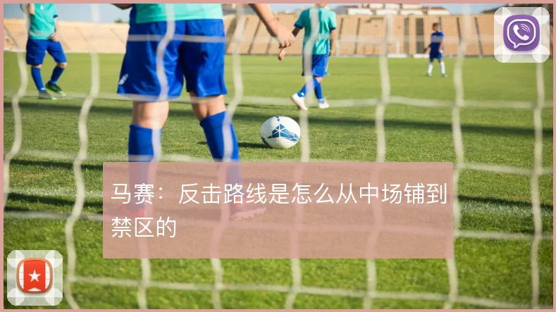 马赛：反击路线是怎么从中场铺到禁区的