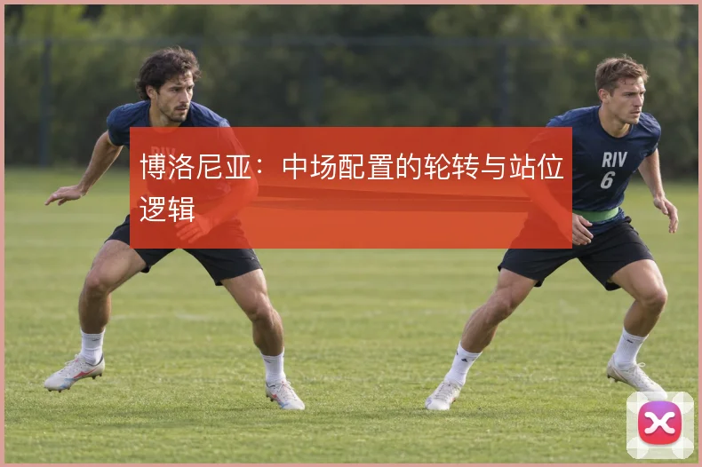 博洛尼亚:中场配置的轮转与站位逻辑