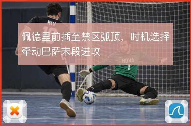 佩德里前插至禁区弧顶,时机选择牵动巴萨末段进攻