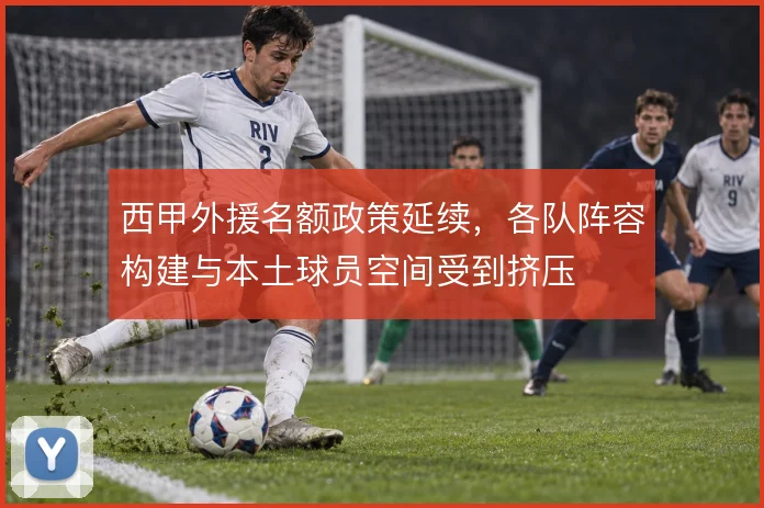 西甲外援名额政策延续，各队阵容构建与本土球员空间受到挤压